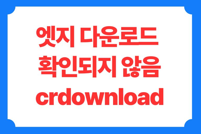 엣지 확인되지 않음 crdownload