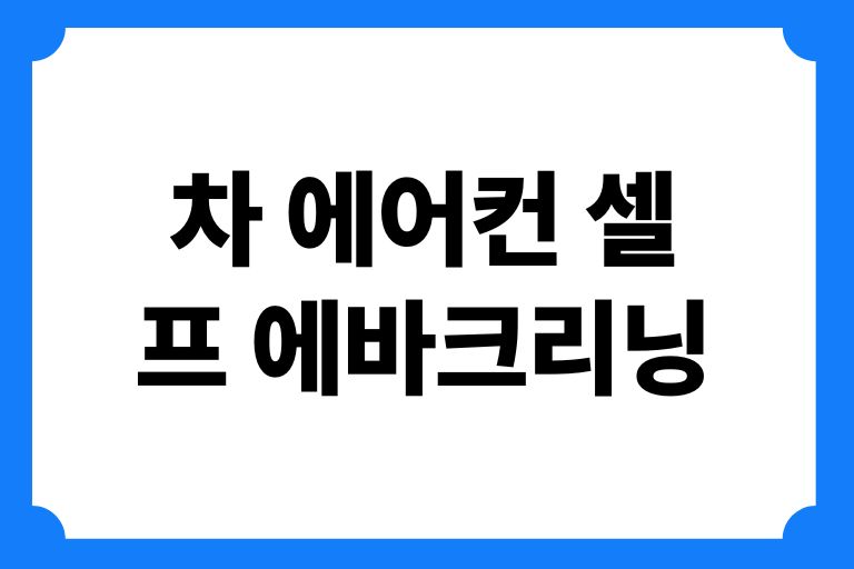 차 에어컨 셀프 에바크리닝하는 순서 7단계